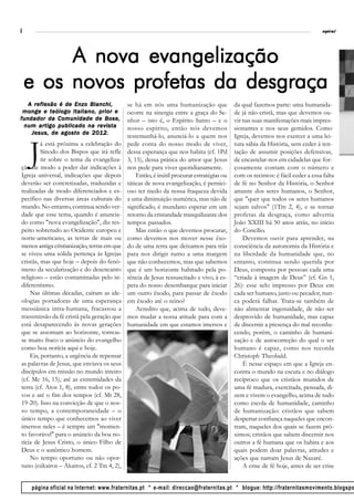 8                                                                                                                                espiral




         A nova evangelização
    e os novos profetas da desgraça
   A reflexão é de Enzo Bianchi,             se há em nós uma humanização que              da qual fazemos parte: uma humanida-
 monge e teólogo italiano, prior e           ocorre na sinergia entre a graça do Se-       de já não cristã, mas que devemos ou-
fundador da Comunidade de Bose,              nhor – isto é, o Espírito Santo – e o         vir nas suas manifestações mais impres-
 num artigo publicado na revista             nosso espírito, então nós devemos             sionantes e nos seus gemidos. Como
    Jesus, de agosto de 2012.
                                             testemunhá-lo, anunciá-lo a quem nos          Igreja, devemos nos exercer a uma lei-


    J
         á está próxima a celebração do      pede conta do nosso modo de viver,            tura sábia da História, sem ceder à ten-
         Sínodo dos Bispos que irá refle     dessa esperança que nos habita (cf. 1Pd       tação de assumir posições defensivas,
         tir sobre o tema da evangeliza-     3, 15), dessa prática do amor que Jesus       de encastelar-nos em cidadelas que for-
ção de modo a poder dar indicações à         nos pede para viver quotidianamente.          çosamente contam com o número e
Igreja universal, indicações que depois          Então, é inútil procurar estratégias ou   com os recintos: é fácil ceder a essa falta
deverão ser concretizadas, traduzidas e      táticas de nova evangelização, é pernici-     de fé no Senhor da História, o Senhor
realizadas de modo diferenciados e es-       oso ter medo da nossa fraqueza devida         amante dos seres humanos, o Senhor,
pecífico nas diversas áreas culturais do     a uma diminuição numérica, mas não de         que "quer que todos os seres humanos
mundo. No entanto, continua sendo ver-       significado, é mundano esperar em um          sejam salvos" (1Tm 2, 4), e se tornar
dade que esse tema, quando é anuncia-        retorno da cristandade tranquilizante dos     profetas da desgraça, como advertia
do como "nova evangelização", diz res-       tempos passados.                              João XXIII há 50 anos atrás, no início
peito sobretudo ao Ocidente europeu e            Mas então o que devemos procurar,         do Concílio.
norte-americano, as terras de mais ou        como devemos nos mover nesse êxo-                 Devemos ouvir para aprender, na
menos antiga cristianização, terras em que   do de uma terra que deixamos para trás        consciência da autonomia da História e
se viveu uma sólida pertença às Igrejas      para nos dirigir rumo a uma margem            na liberdade da humanidade que, no
cristãs, mas que hoje – depois do fenó-      que não conhecemos, mas que sabemos           entanto, continua sendo querida por
meno da secularização e do desencanto        que é um horizonte habitado pela po-          Deus, composta por pessoas cada uma
religioso – estão contaminadas pelo in-      tência de Jesus ressuscitado e vivo, à es-    “criada à imagem de Deus” (cf. Gn 1,
diferentismo.                                pera do nosso desembarque para iniciar        26): esse selo impresso por Deus em
    Nas últimas décadas, caíram as ide-      um outro êxodo, para passar de êxodo          cada ser humano, justo ou pecador, nun-
ologias portadoras de uma esperança          em êxodo até o reino?                         ca poderá falhar. Trata-se também de
messiânica intra-humana, fracassou a             Acredito que, acima de tudo, deve-        não alimentar ingenuidade, de não ser
transmissão da fé cristã pela geração que    mos mudar a nossa atitude para com a          desprovido de humanidade, mas capaz
está desaparecendo às novas gerações         humanidade em que estamos imersos e           de discernir a presença do mal reconhe-
que se assomam ao horizonte, tornou-                                                       cendo, porém, o caminho de humani-
se muito fraco o anúncio do evangelho                                                      zação e de autocorreção do qual o ser
como boa notícia aqui e hoje.                                                              humano é capaz, como nos recorda
    Eis, portanto, a urgência de repensar                                                  Christoph Theobald.
as palavras de Jesus, que enviava os seus                                                      É nesse espaço em que a Igreja en-
discípulos em missão no mundo inteiro                                                      contra o mundo na escuta e no diálogo
(cf. Mc 16, 15), até as extremidades da                                                    recíproco que os cristãos munidos de
terra (cf. Atos 1, 8), entre todos os po-                                                  uma fé madura, exercitada, pensada, di-
vos e até o fim dos tempos (cf. Mt 28,                                                     zem e vivem o evangelho, acima de tudo
19-20). Isso na convicção de que o nos-                                                    como escola de humanidade, caminho
so tempo, a contemporaneidade – o                                                          de humanização: cristãos que sabem
único tempo que conhecemos ao viver                                                        despertar confiança naqueles que encon-
imersos neles – é sempre um "momen-                                                        tram, naqueles dos quais se fazem pró-
to favorável" para o anúncio da boa no-                                                    ximos; cristãos que sabem discernir nos
tícia de Jesus Cristo, o único Filho de                                                    outros a fé humana que os habita e aos
Deus e o autêntico homem.                                                                  quais podem doar palavras, atitudes e
    No tempo oportuno ou não opor-                                                         ações que narram Jesus de Nazaré.
tuno (eúkairos – Ákairos, cf. 2 Tm 4, 2),                                                      A crise de fé hoje, antes de ser crise


    página oficial na Internet: www.fraternitas.pt * e-mail: direccao@fraternitas.pt * blogue: http://fraternitasmovimento.blogspo
 