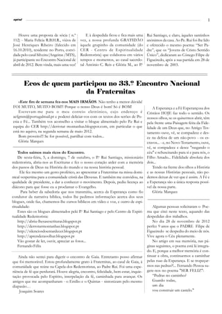 l
espiral                                                                                                                        3



    Houve uma proposta de sócia ( n.º           E à despedida ficou e fica mais uma    Rui Santiago, e claro, àqueles santinhos
112) - Maria Felícia R.B.H.R., viúva de     vez, a nossa profunda GRATIDÃO             anónimos da casa. Ao Pe. Rui foi-lhe lido
José Henriques Ribeiro (falecido em         àquele grupinho da comunidade (do          e oferecido o mesmo poema: “Ser Pa-
16.10.2010), residente no Porto, convi-     CER - Centro de Espiritualidade            dre”, que os “Jovens de Cristo Sentido
dada pelo casal Silveira (Angeiras /MTS),   Redentorista) que colaborou em vários      Único”, dedicaram ao Cónego Filipe de
já participante no Encontro Nacional de     tempos e momentos, ao casal sacerdo-       Figueiredo, após a sua partida em 28 de
abril de 2012. Bem vinda, mais uma vez!     tal António C. Reis e Glória M., ao P.e    novembro de 2003.



          Ecos de quem participou no 33.º Encontro Nacional
                           da Fraternitas
    «Este fim de semana fez-nos MAIS IRMÃOS. Não tenho a menor dúvida!
FOI MUITO, MUITO BOM!!! Porque o nosso Deus é bom! Só é BOM!                               A Esperança e a Fé Esperançosa dos
    Escrevam-me para o meu correio eletrónico, cujo endereço é                         Cristãos HOJE faz todo o sentido. Os
acfgmm@portugalmail.pt e poderei deliciar-vos com os textos dos serões de Po-          nossos olhos, se os quisermos abrir, têm
esia e Fé... Também vos aconselho a visitar o blogue alimentado pelo P.e Rui e         pela frente uma Paisagem feita da Fide-
equipa do CER http://derrotar montanhas.blogspot.com, em particular o que              lidade de um Deus que, no Antigo Tes-
está no aquivo, na segunda semana de maio 2012.                                        tamento ouve, vê, se compadece e des-
    Bom proveito!!! Se for possível, partilhai com todos...                            ce na defesa de um não-povo - os es-
    Glória Marques                                                                     cravos... - e, no Novo Testamento, ouve,
                                                                                       vê, se compadece e desce "rasgando o
    Todos saímos mais ricos do Encontro.                                               céu" e reSuscitando para si e para nós, o
    De sexta-feira, 5, a domingo, 7 de outubro, o P.e Rui Santiago, missionário        Filho Amado... Fidelidade absoluta dos
redentorista, abriu-nos as Escrituras e fez o nosso coração arder com a memória        dois...
dos passos de Deus na História do mundo e na nossa história pessoal.                       Tendo na frente dos olhos a História
     Ele fez mesmo um gesto profético, ao apresentar a Fraternitas na missa domi-      e as nossas Histórias pessoais, não po-
nical vespertina para a comunidade cristã das Devesas. E também me convidou, na        demos deixar de ver que é assim. A Fé e
qualidade de presidente, a dar a conhecer o movimento. Depois, pediu licença ao        a Esperança são a única resposta possí-
diácono para que fosse eu a proclamar o Evangelho.                                     vel da nossa parte.
      Para beber da sabedoria que nos transmitiu, acerca da Esperança como fio             Glória Marques
condutor da narrativa bíblica, todos lhe pedimos informações acerca dos seus
blogues, onde faz, chamemos-lhe cursos bíblicos em vídeo e voz, e outro de espi-
ritualidade:                                                                               Algumas pessoas solicitaram o Poe-
    Estes são os blogues alimentados peki P.e Rui Santiago e pelo Centro de Espiri-    ma que citei neste texto, aquando das
tualidade Redentorista:                                                                despedidas dos trabalhos.
    http://abriu-lhesasescrituras.blogspot.pt                                              No dia 28 de novembro de 2012
    http://derrotarmontanhas.blogspot.pt                                               perfez 9 anos que o PADRE Filipe de
    http://silenciosdoentardecer.blogspot.pt                                           Figueiredo se despediu do meio de nós.
    http://aprenderaoolhar.blogspot.pt                                                 Vive agora o Céu plenamente.
    Vão gostar de ler, ouvir, apreciar as fotos...                                         No artigo em sua memória, nas pá-
    Fernando Félix                                                                     ginas seguintes, o poema está lá integra-
                                                                                       do. E, porque a melhor memória é con-
    Ainda não sentei para digerir o encontro de Gaia. Entretanto posso afirmar         tinuar a obra, continuemos a caminhar
que foi memorável. Estou profundamente grato à Fraternitas, ao casal de Gaia, à        pelas ruas da Esperança. E se tropeçar-
comunidade que reúne na Capela dos Redentoristas, ao Padre Rui. Foi uma expe-          mos nas pedras?!... Fernando Pessoa su-
riência de fé que perdurará. Houve alegria, encontro, felicidade, bem-estar, inquie-   gere-nos no poema "SER FELIZ":
tação provocada pelo Espírito, interpelação da fé, caminhada para avançar. Os              “Pedras no caminho?
amigos que me acompanharam - o Emílio e o Quintas - sintonizam pelo mesmo                  Guardo todas,
diapasão…                                                                                  um dia
    Joaquim Soares                                                                         vou construir um castelo."
 