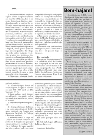 l
        espiral                                                                                                       13
                                                                                  Bem-hajam!
    a) Não exerça nenhuma função da      litúrgica nas celebrações cum populo,         A notícia de que D. Ilídio Lean-
sagrada ordem, excepto as referidas      onde a sua condição for conhecida.       dro, bispo de Viseu, quer contar com
nos can. 882 e 892 par.2. Isto é, em     Então, onde a sua condição não for       os padres casados para que interve-
perigo de morte de alguém, o sacer-      conhecida ou sine populo (bem sa-        nham na preparação do sínodo en-
dote dispensado, se para isso for so-    bemos que não há acção litúrgica         che-me de esperança e alegria. De
licitado, mesmo estando presente         sem povo, pelo menos espiritualmen-      facto os padres casados são deixa-
outro/s sacerdote/s ou bispo, tem        te presente – como outrora se diria)     dos no esquecimento, ignorados, pela
obrigação e jurisdição para adminis-     já pode exercer? E a reza do             igreja oficial. A igreja é serva e po-
trar o sacramento da reconciliação/      Breviário ou das Horas também não?       bre, mas pródiga: deixa comunida-
penitência/confissão. Como conci-        E organista ou director do coro?         des sem a sua celebração eucarísti-
liar isto, com o dito e redito logo na       e) Não exerça a função de pro-       ca, mas mantém-se orgulhosamente
introdução e no ponto 3 do rescrito:     fessor de Moral e Religião, em qual-     na observância de princípios discu-
“…reduzido/reconduzido ao estado         quer escola. Todavia, o Ordinário, se    tíveis.
laical com dispensa de todas as obri-    não houver escândalo ou admiração,           Também D. Manuel Martins fez
gações decorrentes da sagrada or-        pode permiti-lo.                         a ouvir a sua voz de sabedoria. Há
dem? O padre dispensado é padre ou           Tanto medo com o escândalo ou        uma esperança renovada? Há um
é leigo? E, desde quando pode um         admiração do povo – como atrás fi-       rosto novo na igreja? A igreja sem-
leigo absolver pecados? Se o leigo       cou dito - só podem hoje ser             pre viveu entre a fidelidade ao Evan-
não pode, então o padre não é redu-      farisaicos.                              gelho e a sua prática pastoral. Às
zido a leigo, mas continua, sim,                                                  vezes, não coincidem e ganha rele-
presbítero, embora dispensado. Ima-         Em conclusão                          vo outros interesses ligados com a
ginemos, por exemplo, o que não se          Não parece linguagem evangéli-        segunda.
diria de um médico que, proibido         ca a contida no texto do Rescrito.           Neste tempo, passa diante dos
pela Ordem de exercer a medicina,        Não é linguagem do sim-sim, não-         olhos coisas muito significativas: Je-
deixasse morrer à sua frente e na sua    não. Podemos ser vox clamans in de-      sus nasce fora da cidade, é esperado
presença alguém para quem dispu-         serto, mas porque foi para a Verda-      por muita gente mas recebido ape-
nha de recursos para salvar a vida.      de (e Ela nos libertará) e para a ver-   nas por Maria, José e poucos mais...
Mutatis mutandis, é o que se passa       dadeira liberdade que o Espírito nos     Também estes esposos vivem longe
com o Sacerdote dispensado.              chamou, não podemos deixar de di-        do bulício, dos archotes da cidade.
    b) Não exerça qualquer função        zer o que escrevemos.                    Aparecem-nos Simeão e Ana que
                                                                                  também não obtêm o consenso dos
                                                                                  grandes da terra. Não podemos es-
gações é proibido:                       particulares, permitir que o Sacerdo-    quecer João Baptista.
    a) exercer qualquer função da        te reconduzido ao estado laical e dis-       A Fraternitas e os padres dispen-
ordem sagrada, excepto as contidas       pensado das obrigações inerentes à       sados entram nesta linha: postos de
nos can 882 e 889 par.2 (do Dir          sagrada ordenação, ensine religião       lado, mas não significa menor fideli-
Canónico 1917);                          nas escolas públicas, excepcional-       dade ao nosso Jesus. Há preocupa-
    b) fazer qualquer papel litúrgico    mente também nas escolas católicas,      ção, busca do Reino, no silêncio, na
nas celebrações cum populo, onde a       conquanto não se tema escândalo ou       pacatez da vida quotidiana, mas na
sua condição seja conhecida, e nun-      admiração.                               vivência de um amor divino, sempre
ca homilia;                                  Finalmente o Ordinario impo-         mais denso. Que o Senhor Jesus nes-
    c) exercer qualquer ofício pasto-    nha-lhe alguma obra de caridade ou       te começo do ano nos abra caminhos
ral;                                     de piedade. Oportunamente, procu-        novos na Fé, nos ajude nesta aven-
    d) desempenhar cargo de Reitor       re com toda a brevidade informar a       tura, nos dê coragem e força, para
( ou outro cargo directivo), de Di-      Sagrada Congregação da execução          irmos sempre mais além. É evdente
rector espiritual e de Docente nos       realizada, e providencie uma expli-      que Maria já nos antecede nesta ca-
Seminários, Faculdades de Teologia       cação prudente se surgir alguma ad-      minhada, Ela que "guardava muitas
e Institutos similares;                  miração nos fiéis.                       coisas no seu coração" nos ensine a
    e) também exercer o cargo de             Sem efeito quaisquer coisas con-     esperar para compreender, se for
Director de Escola Católica ou de        trárias.                                 possível, melhor os mistérios do Rei-
professor de religião em quaisquer           Da Sede da S. C. para a Doutrina     no. Fernando, para ti e tua família,
escolas católicas ou seculares. Toda-    da Fé, no dia………                         para a Fraternitas, órgãos sociais e
via, o Ordinário do lugar, segundo                                                sócios, simpatizantes, amigos, fami-
seu juízo prudente, pode , em casos         Assinatura do Prefeito                liares... um santo e bom ano.
                                                                                                     Joa q uim Soares
                                                                                                     Joa       Soares
 