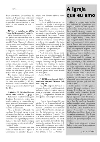 l
         espiral
                                                                                    A Igreja                          15



de do dinamismo (ou ausência do
mesmo…) de quem dele está como
                                          ciação com fraterna estima e atenta
                                          oração.”
                                                                                    que eu amo
responsável. Só te pedimos: partilha          Carlos Azevedo
os teus dons, os teus escritos, as tuas       “(…) e a solidarizar-me, na co-           «Quem se obriga a amar, obriga-
ideias, as tuas críticas, as tuas …       munhão de Igreja, com o que o             se a padecer», diz o provérbio por-
Partilha!»                                Vasco tão rectamente sublinhou no         tuguês. Quando se tem alguém a
                                          Editorial. Só com Comunhão e Amor         quem se ama muito, ternamente, so-
    Nº 13/14, outubro de 2003,            do Evangelho, e com as pessoas con-       fre-se quando, a nosso ver, nos pa-
“Nota do Responsável”, pág. 3:            cretas do nosso dia-a-dia, é possível     rece que algo não está bem com esse
     «Este é um número especial, (…).     dar «razões de Esperança.» É neces-       ente a quem queremos tudo de bom
Tal prende-se directamente com o          sário escrever, comprometendo-nos         (usa-se agora muito)… como sendo
inesperado passamento do nosso            com este serviço de Honra! Desejo         algo ou alguém de nós, do nosso san-
querido Padre Filipe.(…) Julgamos         a todos a prossecução feliz duma          gue, com quem convivemos, recebe-
prestar, assim, uma justa homenagem       caminhada-movimento onde a fra-           mos e damos algo, mutuamente, e
ao homem de Deus que                      ternidade é sinal e fascínio. Não há      por quem continuamos a interessar-
visionariamente, entre nós, também        melhor carta de apresentação!”            nos e a acompanhar, de perto ou de
se lançou na “recuperação” dos qua-           Januário Torgal Ferreira              longe, como nos for possível – mas
lificados mas ostracizados baptiza-           . “(…), com votos de que conti-       do coração, com o intelecto que
dos que, tendo recebido da Igreja,        nue a ser um bom instrumento de           Deus nos deu e com a alma!
Mãe e Mestra, o sacramento da Or-         ligação e formação.” Manuel Falcão            É o que, desde há muito e cada
dem, mas que, por razões diversas,            . “(…) que li de fio a pavio como     vez mais se passa ao pensar na “mi-
tendo constituído família, ou não,        sempre. Convenço-me que nada lhe          nha” (desculpem, é uma maneira de
haviam optado pelo seu não exercí-        vai faltar para continuar no mesmo        dizer) Igreja: – ao vê-la passar… ao
cio directo e efectivo, aí estavam …      ritmo. Que o nosso Deus os aben-          ver como tantos meus irmãos e ami-
na praça e sem contrato (Mt 20, 3),       çoe e que o vosso e nosso desejo se       gos e Seus filhos passam por Ela –
alheios uns dos outros, que não do        tornem quanto antes numa atitude          “Mãe e Mestra” – ou dela se desvi-
mundo nem da Igreja a quem amam.          da mãe Igreja.”                           am, se afastam, como se d’Ela nada
    Não teremos nem a última, nem             Manuel Martins                        tenham recebido, ou fosse alguém
a melhor palavra, pois esta, certa-                                                 estranha, ou estrangeira e de outro
mente, já lha deu o Senhor a Quem            Nº 21/22, outubro de 2005/             planeta; de quem nada esperam, com
ele, como bom servidor (Lc 17, 10),       março de 2006, em “Nota do Edi-           quem nada querem, por nada lhes
devotada e denodadamente serviu:          tor”, pág. 10:                            dizer na vida.
“Entra no gozo do teu Senhor” (Mt              «(…)Mas importa repensar os              Sinto, como Seu filho grato e
25, 21).»                                 moldes do nosso boletim e, princi-        amante, de quem continuo a beber
                                          palmente, julgo chegado o momen-          água do Rochedo e a ser sustentado
   A. Osório, Nº 20, julho/Setem-         to de se proceder à minha substitui-      com leite e mel e o maná do Seu Fi-
bro de 2005, “ecos do…”, pág. 7:          ção. (…) é importante renovar. Va-        lho Eucarístico, que esta “minha” se
   N.E: temos recebido mensagens          mos pensar e andar para a frente!»        Igreja rejuvenescesse, frutificasse
de alguns dos senhores bispos que,                                                  (ou se santificasse) para continuar a
agradecendo, tecem comentários ao               Ontem (setembro de 2001, es-        dar a Luz das nações e Salvação a
nosso boletim. Eis as mais recentes.”     piral n.º 6, pg. 3), como hoje (1º tri-   todo o mundo – ainda que para tal
Depois de agradecerem a oferta do         mestre de 2013), como amanhã (que         (e a Ele peço a absolvição e milhões
boletim, acrescentam:                     futuro?! ...), voltemos ao seu primeiro   de perdões…) Sua Santidade se fi-
   “(…) e felicito-o [Vasco] pela         editor, Alberto Osório, não sem an-       zesse “renovar”, o Colégio
confiança depositada na sua pessoa        tes lhe declararmos , e ao seu su-        Cardinalício também; a Igreja se in-
pelos membros da Associação, e faço       cessor e atual editor, Fernando Félix     comodasse mais com a falta de paz,
votos para que possa ajudar todos a       – a nossa profunda gratidão: «Este        de que Jesus tanto falou e que tanto
encontrar o seu lugar na Igreja, como     nosso Boletim continua a ser teu! É       desejou: «A paz esteja sempre con-
membros de pleno direito, sempre          certo que também depende do dina-         vosco!»
prontos para o serviço aos irmãos.”       mismo (ou ausência do mesmo…) de              Que a Igreja seja a nova gruta de
António Vitalino                          quem dele está como responsável.          Belém, onde todos lá reentrassem e
   “ Permite-me contactar com uma         Só te pedimos: partilha os teus dons,     se reencontrassem.
realidade viva da nossa Igreja e          os teus escritos, as tuas ideias, as
acompanhar os caminhos da Asso-           tuas críticas, as tuas … Partilha!»                              Silv Pinto
                                                                                                      José Silva Pint o.
 