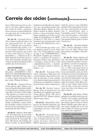 4                                                                                                                   espiral




Correio dos sócios (continuação)............
dores. Tenho pena que não se asso-       também co-coordenador do respec-         mieloma) junta-se uma amiloidose
ciem a vós tantos padres dispensa-       tivo site www.padrescasados.org):        primária. Para manutenção da situa-
dos. Oxalá tal venha a acontecer.        «Prezados Bispos, Padres da ativa,       ção (que é irreversível), já começa-
Estou convosco e, neste princípio do     Padres casados do Brasil, América        ram a mentalização para a
ano, peço para vós as mais genero-       Latina e outros continentes, Irmãs,      hemodiálise, numa 1ª fase. O resto
sas bênçãos de Deus.»                    Leigos engajados, envio-lhes a nova      seja o que Ele quiser e a vida deixar
                                         edição do jornal Rumos, do MFPC          e nós nos atrevermos a contrariar.
   No dia 29 – Fernando Neves:           do Brasil, n° 229. Esta é a edição       Sem grandes alarmes para os irmãos
«Tive ontem consulta de nefro e há       eletrônica, que será repassada a mais    Fraternitas.»
um agravamentozito da situa-             de quatro mil (4.000) leitores, via e-
ção.(…) Decidiu que eu precisava         mail. (…)                                    No dia 23 – Agostinha Mendes
de ser internado para exames, a ver          Ouso convidar que assine o jor-      (Tita) – Enviou mensagem a divul-
se se consegue estabilizar os rins,      nal impresso quem de vocês ainda         gar o livro de Alípio Afonso (que
que têm vindo a piorar, e que se não     não o fez. O procedimento consta         apresentamos na página 3 deste bo-
se fizer nada depressa chega a           na pág. 2, em "EXPEDIENTE".              letim).
hemodiálise. (…) Admirou-se de os        Boa leitura. Explicito que a linha do
HUC ainda não terem feito este con-      jornal é a profética, de anunciar e          No dia 28 – Ramos Mendes: «É
trole. Serei internado amanhã, para      denunciar. Solicito suas apreciações     este o dia em que o Papa Bento XVI
o efeito, na nefro. Sem alarmes!» (Ver   e avaliações, através de meu e-mail      deixa o ministério petrino. Uma lon-
também dia 23 de fevereiro)              : gilgon@terra.com.br (…). Agrade-       ga reflexão o assunto me proporcio-
                                         ço e transmito cordial e fraterno        na. Mas não é o momento de o fa-
   EM FEVEREIRO                          abraço. (…)»                             zer. (…) Mas o que agora me leva a
   No dia 9 – António e Zélia                                                     escrever é para, por intermédio do
Mourinho: «PARABÉNS A TO-                    No dia 19 – Fernando Félix:          nosso secretariado, enviar um abra-
DOS OS ANIVERSARIANTES                   «Neste momento, a Maria José está        ço fraterno ao nosso João Simão por
DESTE ANO DE 2013.Que Deus               a fazer traduções. Tem três livros em    este seu aniversário natalício. Que-
os ajude a repetir muitos anos com       cima da secretária. E neste sentido,     ria enviar-lho directamente a ele, mas
paz, saúde e Bênção de Deus.»            se conheceres alguém que precise de      não encontro o contacto (…) é apa-
                                         tradutor(a), de espanhol ou italiano,    nágio dos músicos. Que Deus con-
    No dia 14 – Joaquim Soares:          de preferência, estamos disponíveis.»    ceda ao João Simão ainda muitos
«Como devem saber, faleceu o pá-                                                  anos de vida e força para escrever
roco de Penafiel, Monsenhor Gabri-           No dia 19 -António Limas/            como tem feito, com clareza, cora-
el. Foi professor e prefeito no Semi-    Buenos Aires [A propósito de um          gem e firmeza.»
nário Maior do Porto. O Dr. Emílio,      PowePoint em espanhol, para quem
o Dr. Quintas e eu fomos seus alu-       admira Bento XVI]: «Me gustó                 No dia 28 – João Simão: «Venho
nos. No funeral fizemo-nos represen-     mucho!!!!!!!!!!!!!!!!!!!! Muchas gracias. agradecer os parabéns pelo meu ani-
tar pelo Dr. Emílio. Pareceu-nos bem     Abrazos para todos.»                      versário. Fico sempre sensibilizado
que o livro de condolências fosse as-                                              por me terem "visitado" assim no
sinado, assinalando a nossa condi-           No dia 22 – Manuel Paiva: «Sur- meu buraco aqui em Azurva. Ao José
ção de padres casados. Fizemos sa-       giu-me um enfisema pulmonar, que Ramos Mendes quero dizer que te-
ber que a nossa associação estava re-    é irreversível e que me obriga a estar nho muitas saudades de te ver e de
presentada pelo Dr. Emílio.»             resguardado, em casa, e com medi- falar contigo. Os tempos que passá-
                                         camentos.»                                mos juntos não esquecem.»
   No dia 15 – Gilberto /Porto Belo
– SC (Coordenador do Conselho               No dia 23 – Fernando Neves:              Enviem o correio para:
Editorial do Jornal RUMOS, publi-        «(…) O meu problema tem-se agra-            Urtélia Silva
cação bimestral da Associação Ru-        vado. A biópsia renal deu uma asso-         R. Carlos Alberto Pinto de Abreu,
mos/ Movimento das Famílias dos          ciação um pouco explosiva: ao                              33 - 2º Esq.
Padres Casados do Brasil/MFPC,           MGUS (gamopatia monoclonal ou               3040 - 245 COIMBRA


     página oficial na Internet: www.fraternitas.pt * e-mail: direccao@fraternitas.pt * blogue: http://fraternitasmovimento.blogsp
 