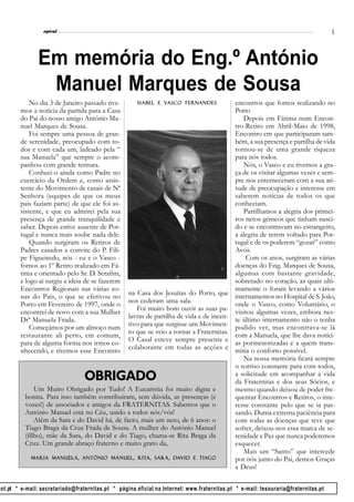 l
                  espiral                                                                                                           5




                Em memória do Eng.º António
                 Manuel Marques de Sousa
             No dia 3 de Janeiro passado tive-                  Vasc
                                                                 asco Fern
                                                       Isabel e Vasc o Fer n andes           encontros que fomos realizando no
         mos a notícia da partida para a Casa                                                Porto
         do Pai do nosso amigo António Ma-                                                       Depois em Fátima num Encon-
         nuel Marques de Sousa.                                                              tro-Retiro em Abril-Maio de 1998,
             Foi sempre uma pessoa de gran-                                                  Encontro em que participaram tam-
         de serenidade, preocupado com to-                                                   bém, a sua presença e partilha de vida
         dos e com cada um, ladeado pela “                                                   tornou-se de uma grande riqueza
         sua Manuela” que sempre o acom-                                                     para nós todos.
         panhou com grande ternura.                                                              Nós, o Vasco e eu tivemos a gra-
             Conheci-o ainda como Padre no                                                   ça de os visitar algumas vezes e sem-
         exercício da Ordem e, como assis-                                                   pre nos enterneceram com a sua ati-
         tente do Movimento de casais de Nª                                                  tude de preocupação e interesse em
         Senhora (equipes de que os meus                                                     saberem notícias de todos os que
         pais faziam parte) de que ele foi as-                                               conheciam.
         sistente, e que eu admirei pela sua                                                     Partilhamos a alegria dos primei-
         presença de grande tranquilidade e                                                  ros netos gémeos que tinham nasci-
         saber. Depois estive ausente de Por-                                                do e se encontravam no estrangeiro,
         tugal e nunca mais soube nada dele.                                                 a alegria de terem voltado para Por-
             Quando surgiram os Retiros de                                                   tugal e de os poderem “gozar” como
         Padres casados a convite do P. Fili-                                                Avós.
         pe Figueiredo, nós - eu e o Vasco -                                                      Com os anos, surgiram as várias
         fomos ao 1º Retiro realizado em Fá-                                                 doenças do Eng. Marques de Sousa,
         tima e orientado pelo Sr. D. Serafim,                                               algumas com bastante gravidade,
         e logo aí surgiu a ideia de se fazerem                                              sobretudo no coração, as quais ulti-
         Encontros Regionais nas várias zo-                                                  mamente o foram levando a vários
                                                   na Casa dos Jesuítas do Porto, que        internamentos no Hospital de S. João,
         nas do País, o que se efetivou no
         Porto em Fevereiro de 1997, onde o        nos cederam uma sala.                     onde o Vasco, como Voluntário, o
                                                      Foi muito bom ouvir as suas pa-        visitou algumas vezes, embora nes-
         encontrei de novo com a sua Mulher
         Drª Manuela Frada.                        lavras de partilha de vida e de incen-    te último internamento não o tenha
             Começámos por um almoço num           tivo para que surgisse um Movimen-        podido ver, mas encontrava-se lá
                                                   to que se veio a tornar a Fraternitas.    com a Manuela, que lhe dava notíci-
         restaurante ali perto, em comum,
                                                   O Casal esteve sempre presente e          as pormenorizadas e a quem trans-
         para de alguma forma nos irmos co-
         nhecendo, e tivemos esse Encontro         colaborante em todas as acções e          mitia o conforto possível.
                                                                                                 Na nossa memória ficará sempre
                                                                                             o sorriso constante para com todos,
                                  OBRIGADO                                                   a solicitude em acompanhar a vida
                                                                                             da Fraternitas e dos seus Sócios, e
              Um Muito Obrigado por Tudo! A Eucaristia foi muito digna e                     mesmo quando deixou de poder fre-
          bonita. Para isso também contribuíram, sem dúvida, as presenças (e                 quentar Encontros e Retiros, o inte-
          vozes!) de associados e amigos da FRATERNITAS. Sabemos que o                       resse constante pelo que se ia pas-
          António Manuel está no Céu, unido a todos nós/vós!                                 sando. Duma extrema paciência para
              Além da Sara e do David há, de facto, mais um neto, de 6 anos: o               com todas as doenças que teve que
          Tiago Braga da Cruz Frada de Sousa. A mulher do António Manuel                     sofrer, deixou-nos essa marca de se-
          (filho), mãe da Sara, do David e do Tiago, chama-se Rita Braga da                  renidade e Paz que nunca poderemos
          Cruz. Um grande abraço fraterno e muito grato da,                                  esquecer.
                                                                                                 Mais um “Santo” que intercede
             Maria Manuela, António Manuel, Rita, Sara, David e Tia go
                                            Rita,       Da      Tiago                        por nós junto do Pai, demos Graças
                                                                                             a Deus!


pot.pt * e-mail: secretariado@fraternitas.pt * página oficial na Internet: www.fraternitas.pt * e-mail: tesouraria@fraternitas.pt
 