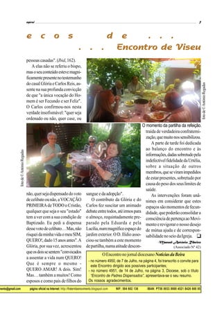 mento@gmail.com página oficial na Internet: http://fraternitasmovimento.blogspot.com NIF: 504 602 136 IBAN: PT50 0033 0000 4521 8426 660 05
pessoas casadas". (Ibid,162).
A elas não se referiu o bispo,
masoseuconteúdoestevemagni-
ficamentepresentenotestemunho
do casal Glóriae Carlos Reis, as-
sente na sua profunda convicção
de que "a única vocação do Ho-
mem é ser Fecundo e ser Feliz".
O Carlos confirmou-nos nesta
verdade insofismável: "querseja
ordenado ou não, quer case, ou
O momento da partilha da refeição.
não,quersejadispensadodovoto
decelibatoounão,aVOCAÇÃO
PRIMEIRAdeTODO o Cristão,
qualquer que seja o seu "estado"
tem a ver com a sua condição de
Baptizado. Eu pedi a dispensa
dessevotodecelibato…Mas,não
risqueidaminhavidaomeuSIM,
QUERO!,dado15anosantes".A
Glória, por sua vez, acrescentou
queosdoissesentem"convocados
a assentar a vida num QUERO!
Que é sempre o mesmo -
QUERO AMAR! A dois. Sim!
Mas… também a muitos! Como
esposos e como pais de filhos do
sangue e da adopção".
O contributo da Glória e do
Carlos fez suscitar um animado
debateentretodos,atéirmospara
o almoço, requintadamente pre-
parado pela Eduarda e pela
Lucília,nummagníficoespaçodo
jardim exterior. O D. Ilídio asso-
ciou-se também a este momento
departilha,numaatitude descon-
traída de verdadeira confraterni-
zação,quemuitonossensibilizou.
A parte de tarde foi dedicada
ao balanço do encontro e às
informações,dadassobretudopela
indefectívelfidelidadedaUrtélia,
sobre a situação de outros
membros,queseviramimpedidos
de estar presentes, sobretudo por
causadopeso dosseuslimites de
saúde.
As intervenções foram unâ-
nimes em considerar que estes
espaços são momentos defecun-
didade,que poderão consolidara
consciênciadepertençaaoMovi-
mento e revigoraro nossodesejo
de mútua ajuda e de correspon-
sabilidadeno seio daIgreja.
Manuel António Ribeiro
(Associado Nº 42)
OEncontronojornaldiocesanoNotíciasdaBeira
- no número 4950, de 7 de Julho, na página 4, foi transcrito o convite para
este Encontro dirigido aos possíveis participantes;
- no número 4951, de 14 de Julho, na página 3, Diocese, sob o título
“Encontro de Padres Dispensados”, apresentava-se o seu resumo.
Os nossos agradecimentos.

fotode©AntónioRegadas
fotode©AntónioRegadas
 