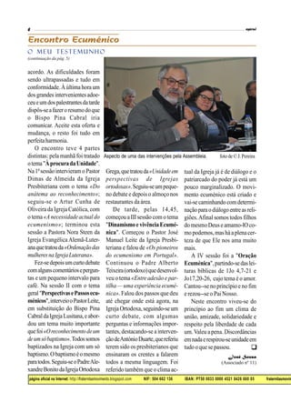 página oficial na Internet: http://fraternitasmovimento.blogspot.com NIF: 504 602 136 IBAN: PT50 0033 0000 4521 8426 660 05 fraternitasmovim

acordo. As dificuldades foram
sendo ultrapassadas e tudo em
conformidade.À última hora um
dos grandes intervenientesadoe-
ceueumdospalestrantesdatarde
dispôs-seafazeroresumodoque
o Bispo Pina Cabral iria
comunicar. Aceite esta oferta e
mudança, o resto foi tudo em
perfeitaharmonia.
O encontro teve 4 partes
distintas: pela manhã foi tratado
otema"ÀprocuradaUnidade".
Na1ªsessão intervieram oPastor
Dimas de Almeida da Igreja
Presbiteriana com o tema «Do
anátema ao reconhecimento»;
seguiu-se o Artur Cunha de
Oliveira da Igreja Católica, com
o tema «A necessidade actual do
ecumenismo»; terminou esta
sessão a Pastora Nora Steen da
Igreja Evangélica Alemã-Luter-
anaquetratouda«Ordenaçãodas
mulheresnaIgrejaLuterana».
Fez-sedepoisumcurtodebate
comalgunscomentáriosepergun-
tas e um pequeno intervalo para
café. Na sessão II com o tema
geral"PerspectivasePassosecu-
ménicos",interveiooPastorLeite,
em substituição do Bispo Pina
CabraldaIgrejaLusitana,e abor-
dou um tema muito importante
quefoi«Oreconhecimentodeum
deumsóbaptismo».Todossomos
baptizados na Igreja com um só
baptismo.Obaptismoéomesmo
paratodos.Seguiu-seoPadreAle-
xandreBonitodaIgrejaOrtodoxa
(continuação da pág. 5)
Aspecto de uma das intervenções pela Assembleia. foto de© J.Pereira
O M E U T E S T E M U N H O
Grega,quetratouda«Unidadeem
perspectivas de Igrejas
ortodoxas».Seguiu-seumpeque-
no debate e depois o almoço nos
restaurantes da área.
De tarde, pelas 14,45,
começou a III sessão como tema
"Dinamismoe vivênciaEcumé-
nica". Começou o Pastor José
Manuel Leite da Igreja Presbi-
teriana e falou de «Os pioneiros
do ecumenismo em Portugal».
Continuou o Padre Alberto
Teixeira(ortodoxo)quedesenvol-
veu o tema «Entre adesão e par-
tilha — uma experiência ecumé-
nica». Falou dos passos que deu
até chegar onde está agora, na
Igreja Ortodoxa,seguindo-se um
curto debate, com algumas
perguntas e informações impor-
tantes, destacando-se a interven-
çãodeAntónioDuarte,quereferiu
terem sido os presbiterianos que
ensinaram os crentes a falarem
todos a mesma linguagem. Foi
referido também que o clima ac-
tual da Igreja já é de diálogo e o
patriarcado do poder já está um
pouco marginalizado. O movi-
mento ecuménico está criado e
vai-se caminhando comdetermi-
naçãoparaodiálogoentreasreli-
giões.Afinal somos todos filhos
do mesmoDeuse amamo-lO co-
mopodemos,masháaplenacer-
teza de que Ele nos ama muito
mais.
A IV sessão foi a "Oração
Ecuménica",partindo-sedaslei-
turas bíblicas de 1Jo 4,7-21 e
Jo17,20-26, cujo tema é o amor.
Cantou--se no princípio e no fim
e rezou--se o Pai Nosso.
Neste encontro viveu-se do
princípio ao fim um clima de
união, amizade, solidariedade e
respeito pela liberdade de cada
um.Valeu a pena. Discordâncias
emnadaerespirou-seunidadeem
tudo o que se passou.
José Sousa
(Associado nº 11)
 