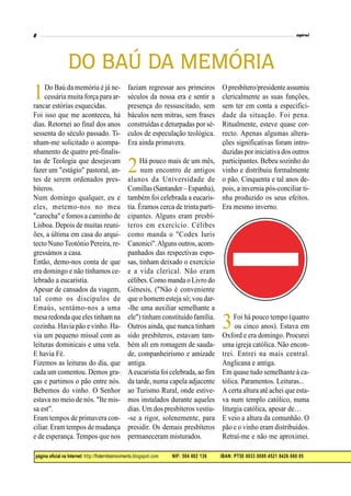 página oficial na Internet: http://fraternitasmovimento.blogspot.com NIF: 504 602 136 IBAN: PT50 0033 0000 4521 8426 660 05
1Do Baú da memória é já ne-
cessária muita força para ar-
rancar estórias esquecidas.
Foi isso que me aconteceu, há
dias. Retornei ao final dos anos
sessenta do século passado. Ti-
nham-me solicitado o acompa-
nhamento de quatro pré-finalis-
tas de Teologia que desejavam
fazer um "estágio" pastoral, an-
tes de serem ordenados pres-
bíteros.
Num domingo qualquer, eu e
eles, metemo-nos no meu
"carocha" e fomos a caminho de
Lisboa. Depois de muitas reuni-
ões, a última em casa do arqui-
tecto Nuno Teotónio Pereira, re-
gressámos a casa.
Então, demo-nos conta de que
era domingo e não tínhamos ce-
lebrado a eucaristia.
Apesar de cansados da viagem,
tal como os discípulos de
Emaús, sentámo-nos a uma
mesa redonda queeles tinham na
cozinha. Havia pão e vinho. Ha-
via um pequeno missal com as
leituras dominicais e uma vela.
E havia Fé.
Fizemos as leituras do dia, que
cada um comentou. Demos gra-
ças e partimos o pão entre nós.
Bebemos do vinho. O Senhor
estava no meio de nós. "Ite mis-
sa est".
Eram tempos de primavera con-
ciliar. Eram tempos de mudança
e de esperança. Tempos que nos
faziam regressar aos primeiros
séculos da nossa era e sentir a
presença do ressuscitado, sem
báculos nem mitras, sem frases
construídas e deturpadas por sé-
culos de especulação teológica.
Era ainda primavera.
2Há pouco mais de um mês,
num encontro de antigos
alunos da Universidade de
Comillas(Santander– Espanha),
também foi celebrada a eucaris-
tia. Éramos cerca de trinta parti-
cipantes. Alguns eram presbí-
teros em exercício. Célibes
como manda o "Codex Iuris
Canonici".Alguns outros, acom-
panhados das respectivas espo-
sas, tinham deixado o exercício
e a vida clerical. Não eram
célibes. Como manda o Livro do
Génesis, ("Não é conveniente
que o homem esteja só; vou dar-
-lhe uma auxiliar semelhante a
ele") tinham constituído família.
Outros ainda, que nunca tinham
sido presbíteros, estavam tam-
bém ali em romagem de sauda-
de, companheirismo e amizade
antiga.
Aeucaristia foicelebrada, ao fim
da tarde, numa capela adjacente
ao Turismo Rural, onde estive-
mos instalados durante aqueles
dias. Um dos presbíteros vestiu-
-se a rigor, solenemente, para
presidir. Os demais presbíteros
permaneceram misturados.
O presbítero/presidente assumiu
clericalmente as suas funções,
sem ter em conta a especifici-
dade da situação. Foi pena.
Ritualmente, esteve quase cor-
recto. Apenas algumas altera-
ções significativas foram intro-
duzidas por iniciativa dos outros
participantes. Bebeu sozinho do
vinho e distribuiu formalmente
o pão. Cinquenta e tal anos de-
pois, a invernia pós-conciliar ti-
nha produzido os seus efeitos.
Era mesmo inverno.
3Foi há pouco tempo (quatro
ou cinco anos). Estava em
Oxford e era domingo. Procurei
uma igreja católica. Não encon-
trei. Entrei na mais central.
Anglicana e antiga.
Em quase tudo semelhante à ca-
tólica. Paramentos. Leituras...
A certa altura até achei que esta-
va num templo católico, numa
liturgia católica, apesar de…
E veio a altura da comunhão. O
pão e o vinho eram distribuídos.
Retraí-me e não me aproximei.
DO BAÚ DA MEMÓRIA
 