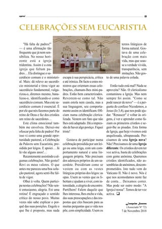 "Há falta de padres!"
— é uma afirmação tão
frequente que já nem sen-
sibiliza. No nosso hori-
zonte está a igreja
tridentina. Assim é a esta
igreja que faltam pa-
dres… Ela distingue o sa-
cerdócio comum e o ministeri-
al. Mais: dá relevo ao sacerdó-
cio ministerial e tirou vigor ao
sacerdócio fundamental, vulga-
rizou-o, diremos mesmo, bana-
lizou-o, identificando-o como
sacerdócio comum. Mas este sa-
cerdócio comum é essencial. É
por ele que nós fazemos parte do
reino de Deus e faz dos cristãos
um reino de sacerdotes…
Este clima emocional tam-
bém me envolveu. Deixei-me
ofuscar pela falta de padres! Por
isso vi como uma grande opor-
tunidade pastoral, a Celebração
da Palavra sem Eucaristia, pre-
sidida por leigos. E apoiei… Já
lá vão alguns anos!…
Recentemente assistindo aal-
gumas celebrações. Não gostei!
Revi os meus valores. O que
antes me pareceu uma boa solu-
ção pastoral, agora senti-lhe fal-
ta de vigor.
Olhei à volta. Quem partici-
pa nestas celebrações? Não sen-
ti entusiasmo, alegria. Foi uma
rotina! É engraçado o sentido
crítico do nosso povo. Muitas
vezes não sabe explicar o por-
quê das suas posições. Engole o
que lhe é proposto, mas nada
escapa à sua perspicácia, crítica
e atéirónica. De facto a estes mi-
nistros que orientam essas cele-
brações, chamam-lhes mini-pa-
dres. Estão bem caracterizados.
Revestem-se como tal. Não
usam estola nem casula, mas a
sua linguagem, seu comporta-
mento assim os identificam.Ofi-
ciam numa celebração clerica-
lizada. Vestem um fato que não
lhes está adaptado. Dá a impres-
são de haver algo postiço.Fiquei
triste!
Gostava de participar numa
celebração presidida por um lei-
go ou uma leiga, com um com-
portamento natural e uma lin-
guagem própria. Não precisam
dos adereços próprios de um sa-
cerdote. Presidiriam como se
vestem ou com as vestes
litúrgicas próprias dos leigos: as
opas. Usem as vestes que os li-
bertam e ajudam a viver,com in-
tensidade, a alegria do encontro.
Partilhem! Falem daquilo que
lhes interessa, lhes enche a vida,
das suas preocupações e das res-
postas que eles buscam para as
muitas perguntas que a vida nos
põe, com simplicidade. Usem os
textos litúrgicos de
forma natural. Gos-
tava de uma cele-
bração com mais
vida, mas que soas-
se a verdade vivida,
transparência, sem
imitações. Não gos-
to de uma palavra colada.
Então tudo está mal? Nada se
aproveita? Não. O clericalismo
contaminou a Igreja. Mas nem
sempre foi assim. "Como se
pode nascer de novo" — é a per-
gunta do confuso Nicodemos, a
Jesus (Jo 3,4), que nos pode aju-
dar. "Renascer" é voltar às ori-
gens, é ver e aprender como fa-
ziam os primeiros cristãos e se-
guir-lhe as pisadas. Esta forma
de Igreja, que hoje vivemos está
anquilosada, ultrapassada. Pre-
cisamos de uma Igreja nova?
Não! Precisamos de uma Igreja
diferente. Os cristãos devem ter
voz activa, basta de celebrações
com gente anónima. Queremos
cristãos identificados, não as-
sembleias de anónimos,descom-
prometidos. Isto tudo vem do
Vaticano II. Não é novo. Nós é
que nos acomodamos neste faz
de conta… Deixamos correr.
Mas pode ser outro modo: "A
Igreja é nossa".Temos de tervoz
activa. 
Joaquim Soares
(Associado Nº 72)
7 de Novembro 2018
 