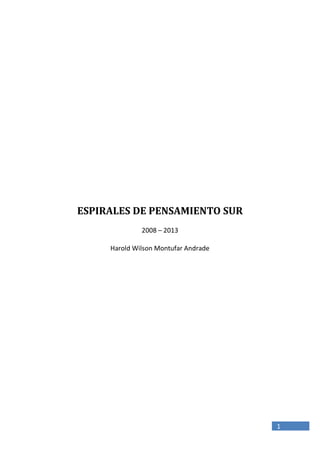 1
ESPIRALES DE PENSAMIENTO SUR
2008 – 2013
Harold Wilson Montufar Andrade
 