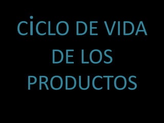 CiCLO DE VIDA
DE LOS
PRODUCTOS
 