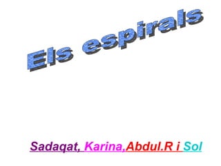 Sadaqat,  Karina, Abdul.R i  Sol Els espirals 