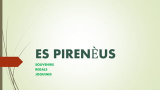 ES PIRENÈUS
SOUVENIRS
REGALS
JOGUINES
 