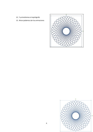 12. Y ya tendremos el espirógrafo
13. Ahora podemos dar las animaciones




                                        4
 