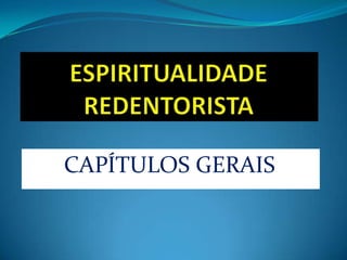 ESPIRITUALIDADE REDENTORISTA  CAPÍTULOS GERAIS  