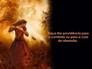Traça-lhe providência para o combate ou para a cura da obsessão.   