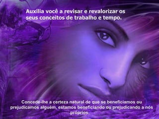 Auxilia você a revisar e revalorizar os  seus conceitos de trabalho e tempo. Concede-lhe a certeza natural de que se beneficiamos ou prejudicamos alguém, estamos beneficiando ou prejudicando a nós próprios.   