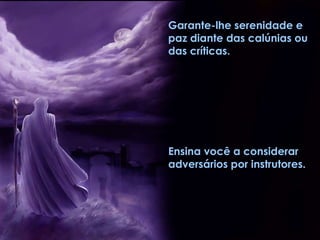 Ensina você a considerar adversários por instrutores. Garante-lhe serenidade e paz diante das calúnias ou das críticas. 