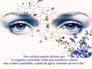 Nos conforta quando informa que: “A ninguém é permitido voltar para modificar o futuro,  mas a todos é permitido, a partir de agora, construir um novo fim.” 