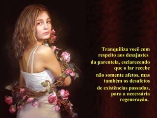 Tranquiliza você com respeito aos desajustes  da parentela, esclarecendo que o lar recebe não somente afetos, mas também os desafetos de existências passadas, para a necessária regeneração.  