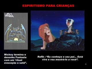 ESPIRITISMO PARA CRIANÇAS Mickey termina o desenho Fantasia com um 'ritual evocação a satã”. Rafik : “Eu conheço o seu pai... Está vivo e vou mostrá-lo a você”. 