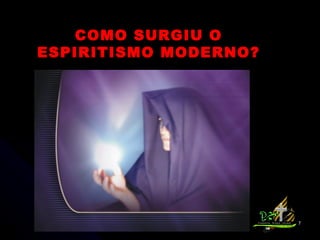 COMO SURGIU O ESPIRITISMO MODERNO? 