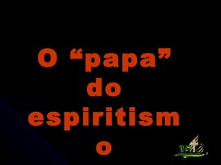 O “papa” do espiritismo 