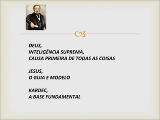 DEUS, INTELIGÊNCIA SUPREMA, CAUSA PRIMEIRA DE TODAS AS COISAS JESUS, O GUIA E MODELO KARDEC, A BASE FUNDAMENTAL 