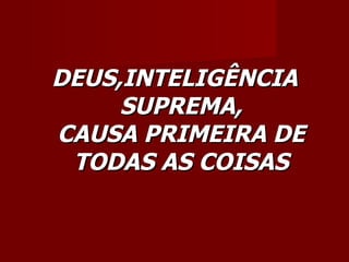 DEUS,INTELIGÊNCIA
     SUPREMA,
CAUSA PRIMEIRA DE
 TODAS AS COISAS
 