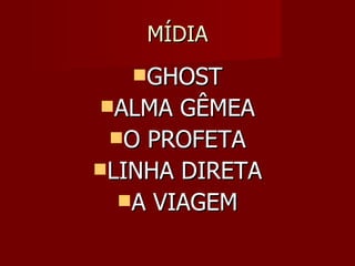 MÍDIA
   GHOST
ALMA  GÊMEA
 O PROFETA
LINHA DIRETA
  A VIAGEM
 