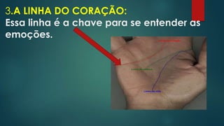 3.A LINHA DO CORAÇÃO:
Essa linha é a chave para se entender as
emoções.

 