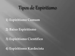 1) Espiritismo Comum
2) Baixo Espiritismo
3) Espiritismo Científico
4) Espiritismo Kardecista
 