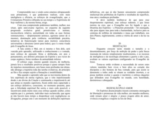 Compreendido isso e vendo como estamos ultrapassando
esse primarismo, é que poderemos realizar, com mais
inteligência e eficácia, os esforços da evangelização, que o
Cristianismo Primitivo difundiu no seu tempo e o Espiritismo de
hoje reafirma e, da mesma forma, exige.
Com essa compreensão poderemos também, melhor, nos
situar, após auto-exame rigoroso, no esquema da seguinte
progressão evolutiva geral: primitivismo e instinto,
inconsciência relativa, animalidade em todas as suas formas
reminescentes; – despertamento anímico, egoísmo (amor de si
mesmo), dominação pela violência; sociabilidade precária,
tentativas de fraternização (amor para muitos); consciência
universalista e altruísmo (amor para todos), que é a meta visada
pelo Evangelho de Jesus.
A luta contra o Mal, em si mesmo e fora dele, será
vencida pelo aprendiz, utilizando o conhecimento e a vontade,
num esforço de oposição firme e deliberada, em atos e
pensamentos, aos defeitos principais do Espírito e aos vícios do
corpo orgânico, fortes resíduos da animalidade inferior.
O esforço cego, mesmo quando sincero, de melhoria,
jamais leva a resultados positivos porque é quase sempre fruto
de impulsos momentâneos, sem bases mais profundas nas almas;
não abrange a trajetória toda das tarefas evolutivas, do princípio
ao fim e fica sempre sujeito a flutuações e instabilidades.
Mas quando o aprendiz sabe que se movimenta dentro de
leis espirituais de eterna vigência, que o vêm impulsionando
desde o ato divino da Criação e continuarão a impulsioná-lo até
que atinja os mundos superiores, ficará então mais capacitado a
um esforço definitivo, consciente, no momento presente, para
que a felicidade espiritual lhe sorria o mais cedo possível, e
incentivará ainda muito mais esse esforço quando souber, como
espírita que é e, portanto, indivíduo mais esclarecido, que agora
já não haverá mais tempo a desperdiçar com negligências ou
divagações, porque este é um momento de definições espirituais
definitivas, em que já não bastam unicamente compreensão
intelectual dos problemas do Espírito e resultados de superfície,
mas atos e mudanças profundas.
E deve também lembrar-se de que para esse
despertamento espiritual, esse esforço redentor, é que Jesus
morreu na cruz, que o Evangelho nos foi legado e que a
Doutrina dos Espíritos – o Paracleto prometido – foi outorgada,
não para alguns mas para toda a humanidade, inclusive para as
centenas de milhões de retardados e maus que trabalham, nos
dois Planos, ingloriamente, contra a vitória do amor e da luz na
Terra.
20
MEDITAÇÃO
Enquanto crescem neste mundo o tumulto e o
desentendimento, por força da ambição de poder e pela busca
insensata de valores simplesmente insubsistentes, e os recursos
da inteligência e da tecnologia alimentam a guerra e não a paz,
avultam os valores espirituais configurados no Evangelho de
Jesus.
Torna-se então evidente a necessidade de serem estes
valores mantidos bem vivos e bem altos no coração dos
discípulos e dos homens de boa vontade, para que assim se
demonstre a todos onde se situam as verdades imortais, e se
possa também avaliar o quanto é meritório o esforço daqueles
que difundem esse Evangelho no mundo, com humildade,
desinteresse e abnegação.
36
REDENÇÃO PELO AMOR
Os Espíritos desencarnados trazem constantes mensagens
de libertação e promessas de vida melhor, em mundos melhores,
onde reinam amor e alegria: e pouco exigem além de amor,
vivência evangélica e respeito às leis de Deus.
 