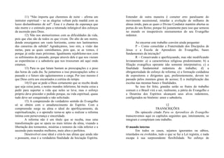 11) “Não importa que choremos de noite – afirma um
instrutor espiritual – se as alegrias voltam pela manhã com as
luzes deslumbrantes de sol”. Essa é a chama da esperança que
não morre e o estímulo para a retomada infatigável dos esforços
da ascensão para Deus.
12) Não nos atemorizemos com as dificuldades da vida,
pois que elas são de todos os que vivem. Do alto de um morro,
donde enxergamos um vasto horizonte, como nos lastimarmos
das canseiras da subida? Agradeçamos, isso sim, a visão das
metas, para as quais caminhamos, pois que, se as vemos, é
porque já estão mais próximas. Igualmente rejubilemo-nos com
os sofrimentos do passado, porque através dele é que nos vieram
as experiências e a sabedoria que nos trouxeram até aqui onde
estamos.
13) Para os que lutam bastam as preocupações e o peso
das horas de cada dia. Se juntarmos a isso preocupações sobre o
passado e o futuro não agüentaremos a carga. Por isso mesmo é
que Deus cerra aos encarnados a cortina do tempo.
14) O que se pede a Deus certamente que se recebe desde
que seja coisa justa, e nestes mundos inferiores, há muita coisa a
pedir para suportar a vida que neles se leva; mas o esforço
próprio deve preceder o pedido porque, na vida espiritual, quase
tudo deve ser conquistado e não solicitado.
15) A compreensão do verdadeiro sentido do Evangelho
só se obtém com o amadurecimento do Espírito. Com a
compreensão surge na alma o ideal do aperfeiçoamento, da
espiritualização, e o aprendiz torna-se apto a realizar a reforma
íntima com perseverança e sinceridade.
A reforma não é um título que se receba, mas uma
transformação que se opera no mais íntimo da alma, visando a
libertação dos tormentos, misérias e temores da vida inferior e a
ascensão para mundos melhores, mais altos e perfeitos.
Desenvolver esse ideal e criá-lo nas almas que ainda não
o possuem, essa é a verdadeira finalidade da Iniciação Espírita.
Entender de outra maneira é cometer erro paralisante do
movimento ascensional, retardar a evolução de milhares de
almas irmãs, para as quais o Divino Condutor mantém abertas as
portas do seu Reino; porque foi justamente para isso que semeou
no mundo os insuperáveis ensinamentos do seu Evangelho
redentor.
Ao encerrar este trabalho convém ainda perguntar:
P – Como consolidar a Fraternidade dos Discípulos de
Jesus e a Escola de Aprendizes do Evangelho, bases
fundamentais da iniciação?
R – Conservando e aperfeiçoando, mas não modificando
levianamente: a) a característica religiosa predominante; b) a
filiação evangélica operante não somente interpretativa; c) a
finalidade fundamental redentora do trabalho; d) a
obrigatoriedade do esforço de reforma; e) a formação cuidadosa
de expositores e dirigentes que, preferentemente, devem ter
passado pelos mesmos graus de acesso; f) a multiplicação das
escolas nas mesmas bases e finalidades.
Se isso for feito, grandes serão os frutos do trabalho
comum e o Brasil virá a ser, realmente, a pátria do Evangelho e
a Doutrina dos Espíritos alcançará seus alvos redentores,
configurados no binômio: amor e sabedoria.
12
TRANSCRIÇÕES
Do opúsculo citado Para os Aprendizes do Evangelho
transcrevemos aqui os capítulos seguintes que, inteiramente, se
integram e completam este trabalho.
O mundo interno
Em todos os casos, sejamos ignorantes ou sábios,
retardados ou evoluídos, tudo o que se faz a Lei registra, e nada
escapa à sua surpreendente flexibilidade. No esforço de
 