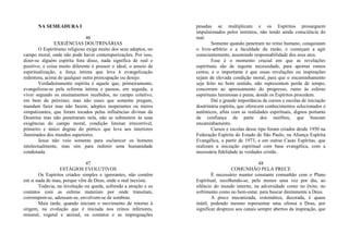 NA SEMEADURA I
46
EXIGÊNCIAS DOUTRINÁRIAS
O Espiritismo religioso exige muito dos seus adeptos, no
campo moral, onde não pode haver contemporizações. Por isso,
dizer-se alguém espírita fora disso, nada significa de real e
positivo; e coisa muito diferente é possuir o ideal, o anseio de
espiritualização, a força íntima que leva à evangelização
redentora, acima de qualquer outra preocupação ou desejo.
Verdadeiramente espírita é aquele que, primeiramente,
evangelizou-se pela reforma íntima e passou, em seguida, a
viver segundo os ensinamentos recebidos, no campo coletivo,
em bem do próximo; mas não esses que somente pregam,
mandam fazer mas não fazem; adeptos inoperantes ou meros
simpatizantes, que foram tocados pelas influências divinas da
Doutrina mas não penetraram nela, não se submetem às suas
exigências do campo moral, condição liminar irrecorrível,
primeiro e único degrau do pórtico que leva aos interiores
iluminados dos mundos superiores.
Jesus não veio somente para esclarecer os homens
intelectualmente, mas sim para redimir uma humanidade
condenada.
47
ESTÁGIOS EVOLUTIVOS
Os Espíritos criados simples e ignorantes, não contêm
em si nada de mau, porque vêm de Deus, onde o mal inexiste.
Todavia, na involução ou queda, sofrendo a atração e os
contatos com as esferas materiais por onde transitam,
corrompem-se, adensam-se, envolvem-se de sombras.
Mais tarde, quando iniciam o movimento de retorno à
origem, na evolução que é iniciada nos reinos inferiores,
mineral, vegetal e animal, os contatos e as impregnações
pesadas se multiplicam e os Espíritos prosseguem
impulsionados pelos instintos, não tendo ainda consciência do
mal.
Somente quando penetram no reino humano, conquistam
o livre-arbítrio e a faculdade da razão, e começam a agir
conscientemente, assumindo responsabilidade dos seus atos.
Esse é o momento crucial em que as revelações
espirituais são de ingente necessidade, para apontar rumos
certos; e o importante é que essas revelações ou inspirações
sejam de elevada condição moral, para que o encaminhamento
seja feito no bom sentido, não representem perda de tempo,
concorram ao apressamento do progresso, rumo às esferas
espirituais luminosas e puras, donde os Espíritos procedem.
Daí a grande importância de cursos e escolas de iniciação
doutrinária espírita, que oferecem conhecimentos selecionados e
autênticos, afins com as realidades espirituais, dignos portanto
de confiança da parte dos neófitos, que buscam
encaminhamento.
Cursos e escolas desse tipo foram criados desde 1950 na
Federação Espírita do Estado de São Paulo, na Aliança Espírita
Evangélica, a partir de 1973, e em outras Casas Espíritas, que
realizam a iniciação espiritual com base evangélica, com a
necessária fidelidade às verdades cristãs.
48
COMUNHÃO PELA PRECE
É necessário manter constante comunhão com o Plano
Espiritual, recolhendo-se, pelo menos uma vez por dia, ao
silêncio do mundo interno, na adversidade como no êxito, no
sofrimento como no bem-estar, para buscar diretamente a Deus.
A prece mecanizada, sistemática, decorada, é quase
inútil, podendo mesmo representar uma ofensa a Deus, por
significar desprezo aos canais sempre abertos da inspiração, que
 