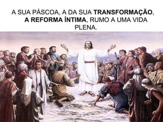 20
A SUA PÁSCOA, A DA SUA TRANSFORMAÇÃO,
A REFORMA ÍNTIMA, RUMO A UMA VIDA
PLENA.
 