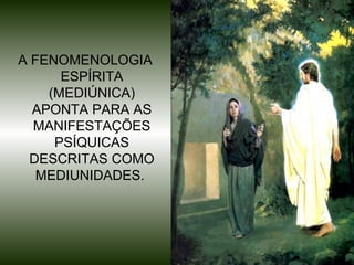 8
A FENOMENOLOGIA
ESPÍRITA
(MEDIÚNICA)
APONTA PARA AS
MANIFESTAÇÕES
PSÍQUICAS
DESCRITAS COMO
MEDIUNIDADES.
 