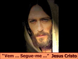 “ Vem ... Segue-me ...” Jesus Cristo
 