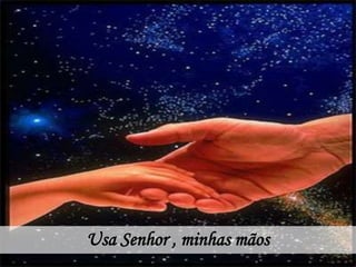 Usa Senhor , minhas mãos
 