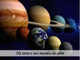 Na terra e nos mundos do além
 