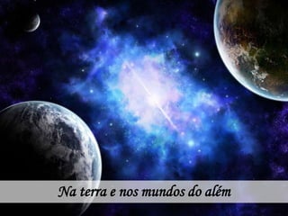 Na terra e nos mundos do além
 
