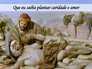 Que eu saiba plantar caridade e amor
 