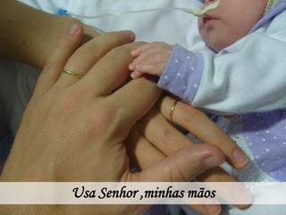 Usa Senhor ,minhas mãos
 