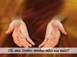 Oh, meu Senhor, minhas mãos usa mais!!
 
