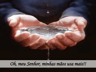 Oh, meu Senhor, minhas mãos usa mais!!
 