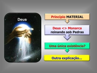 Deus
Outra explicação...
Princípio MATERIAL
Deus <> Monarca
reinando sob Pedras
Uma única existência?
 