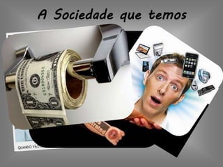 A Sociedade que temos
 