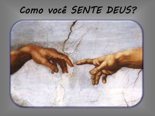 Como você SENTE DEUS?
 