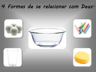 4 Formas de se relacionar com Deus.
 