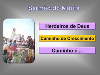 Herdeiros de Deus
Caminho de Crescimento
Caminho é....
 