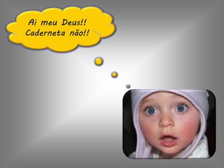 Ai meu Deus!!
Caderneta não!!
 