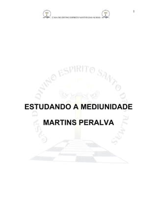 CASA DO DIVINO ESPIRITO SANTOS DAS ALMAS 
ESTUDANDO A MEDIUNIDADE 
MARTINS PERALVA 
1 
 