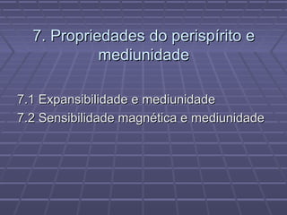 7. Propriedades do perispírito e7. Propriedades do perispírito e
mediunidademediunidade
7.1 Expansibilidade e mediunidade7.1 Expansibilidade e mediunidade
7.2 Sensibilidade magnética e mediunidade7.2 Sensibilidade magnética e mediunidade
 